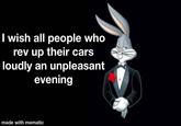 I wish all people who rev up their cars loudly an unpleasant evening made with mematic