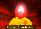 I...am Sisyphus..