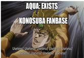 AQUA: EXISTS KONOSUBA FANBASE Useless! Useless! Useless! Useless! Useless! Useless! Useless! Useless! Useless!