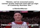 "Damn, we've scoured every corner of the internet and still no sign of Celebrity Number Six." u/StefanMorse: PERHAPS I COULD BE OF SOME ASSISTANCE.