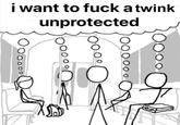 i want to f--- a twink unprotected