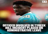 10 B-R OFFICER INVOLVED IN TYREEK HILL INCIDENT PLACED ON ADMINISTRATIVE LEAVE