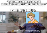 Basically Carthu's Dojo debunking a Misconceptions by the fans because he thinks that it was dumb or because some dragon ball fans never watch the show, people in the comments keeps spamming the same "Don't mess with us" quote so much into this youtube shorts and even his videos