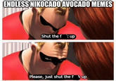 ENDLESS NIKOCADO AVOCADO MEMES Shut the fup Please, just shut the fk up