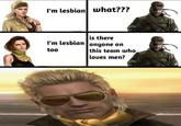 I'm lesbian what??? is there I'm lesbian anyone on too this team who loves men?