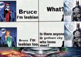 Bruce I'm lesbian What? Is there anyone in gotham city who loves Bruce I'm lesbian too men?
