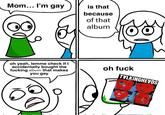 Mom... I'm gay is that because of that album oh yeah, lemme check if I accidentally bought the f------ album that makes you gay oh f--- TVLKINGHEVDS REMAIN IN LIGHT