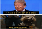 "I have a concept of a plan" "That is not a plan"