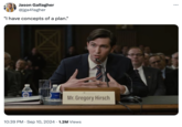 Jason Gallagher @jga41agher "I have concepts of a plan." Mr. Gregory Hirsch • 10:39 PM Sep 10, 2024 1.2M Views ÷