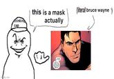 Do you guys think Batman is the mask? Or Bruce Wayne?