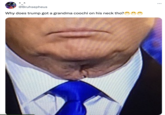 @Bruhsepheus Why does trump got a grandma coochi on his neck tho?