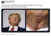 Devin Duke @sirDukeDevin Trump should probably stop making fun of Adam Schiff's neck considering he has a literal neck p----. 1:07 PM Jan 10, 2020