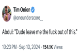 Tim Onion @oneunderscore__ Abdul: "Dude leave me the f--- out of this." • 10:23 PM Sep 10, 2024 154.1K Views