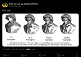 Alex Strook SQUEAKROSS @AlexStrook PS5 pro 60 triangles 600 triangles 6000 triangles 60000 triangles Diminishing returns - 15 years ago even doubling the amount of triangles resulted in a much better mesh. Now, multiplying the amount by 10 hardly does. 8:08 AM Sep 10, 2024 1.8M Views 255 175K 78K 5.2K +]