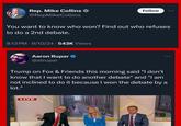 Rep. Mike Collins @RepMikeCollins Follow You want to know who won? Find out who refuses to do a 2nd debate. 8:13 PM - 9/10/24 -543K Views Aaron Rupar @atrupar Trump on Fox & Friends this morning said "I don't know that I want to do another debate" and "I am not inclined to do it because I won the debate by a lot." LIVE FOX&FRI FOX&FF