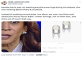 chad, american cutie @endofanerajc kamala harris was not wearing earphone earrings during the debate. she was wearing $800 tiffany & co pearls. instead of pushing conspiracies how about we point out that most americans would kill for $800 in their savings, not on their ears, and she's out of touch that way. • oo o Home Designer Jewelry Earrings • Tiffany HardWear Last edited 9:01 AM Sep 11, 2024 20.1M Views