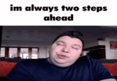 im always two steps ahead