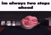 im always two steps ahead