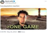 Rock solid @ShitpostRock live playstation reaction >ONE GAME 6:18 PM - May 30, 2024 · 99K Views