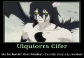 Ulquiorra Cifer He be havin' that Modern Family Guy expression