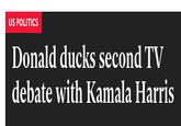 "I'll admit my initial scanning of this headline had me going "Donald Duck is part of the debates now?" " US POLITICS Donald ducks second TV debate with Kamala Harris