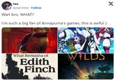 Vee @AjentVee Follow Wait bro, WHAT? I'm such a big fan of Annapurna's games, this is awful ): What Remains of Edith Finch WILDS X
