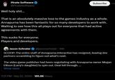 Pirate Software @PirateSoftware Well h--------... Subscribe That is an absolutely massive loss to the games industry as a whole. Annapurna has been fantastic for so many developers to work with. Waiting to see how this all plays out for everyone that had active agreements with them. This sucks for everyone. Players and developers. Jason Schreier @jasonschreier • 19h SCOOP: The entire staff of Annapurna Interactive has resigned, leaving dev partners scrambling to figure out what's next. The video game publisher had been negotiating with Annapurna owner Megan Ellison (Larry's daughter) to spin out. Deal fell through.... Show more 7:21 PM · Sep 12, 2024 185.8K Views