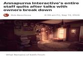 Annapurna Interactive's entire staff quits after talks with owners break down Rob Beschizza 6:39 am Fri, Sep 13, 2024 What Remains of Edith Finch