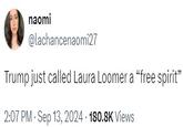 Trump just called Laura Loomer a “free spirit” naomi @lachancenaomi27 Trump just called Laura Loomer a "free spirit" 2:07 PM - Sep 13, 2024 - 180.8K Views