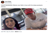 Donald Trump and Laura Loomer Affair Rumors demon. Jono Zalay @JonoZalay HEARTWARMING: Elderly man falls in love with his sleep paralysis MAKE AMERICA GREAT AGAIN ¢ 5:57 PM ⚫ Sep 14, 2024 486.1K Views TR MP NEW YORK ...