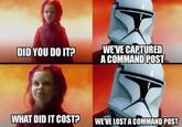 DID YOU DO IT? #NN&B WE'VE CAPTURED A COMMAND POST WHAT DID IT COST? WE'VE LOST A COMMAND POST