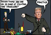 Donald Trump HOW ARE YOU SO GOOD AT FIGHTING TIME TRAVELERS? PRACTICE.