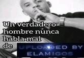 Un verdadero hombre nunca habla mal de UPLOADED BY ELAMIGOS
