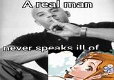 A real man never speaks ill of