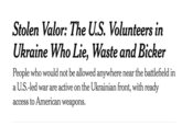 Stolen Valor: The U.S. Volunteers in Ukraine Who Lie, Waste and Bicker People who would not be allowed anywhere near the battlefield in a U.S.-led war are active on the Ukrainian front, with ready access to American weapons.