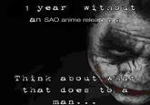 1 year without an SAO anime release a a Think about what that does to a man..