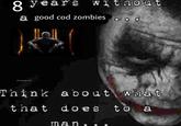 8 years without a good cod zombies,ooo @onlygwill Think about what that does to a man.