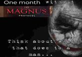 One month without THE MAGNUS 0 PROTOCOL Think about what that does to a man...