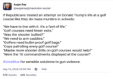 Augie Ray @augieray@mastodon.social If Republicans treated an attempt on Donald Trump's life at a golf course like they do mass murders in schools: "We have to live with it. It's a fact of life." "Golf courses need fewer exits." "Was the shooter bullied?" "We need to arm caddies." "Golfers need bullet-proof golf bags." "Cops patrolling every golf course!" "Maybe more shooter drills on golf courses would help?" "Were the 10 commandments displayed at the course?" #VoteBlue for sensible solutions to gun violence. Sep 16, 2024, 03:59 PM Web 570 boosts 649 favorites