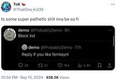 TOK @ThatOne_Kid39 ts some super pathetic s--- ima be so fr demo @Probably Demo - 8h Block list demo @Probably Demo - 17h Reply if you like femtaynl 34 2710 164 ili 5.4K 10:34 PM Sep 15, 2024 938.5K Views ...