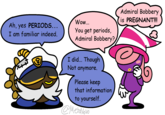Ah, yes PERIODS... I am familiar indeed. Wow... You get periods, Admiral Bobbery? I did... Though Not anymore. Please keep that information to yourself. @MetaVevo Admiral Bobbery is PREGNANT!!!
