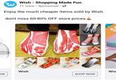 Wish - Shopping Made Fun w 11 mins Sponsored ·③ Enjoy the much cheaper items sold by Wish. don't miss 60-80% OFF store prices Wish OW SHOP NOW KKAD Wis S