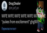 Drug Dealer @m_arf_an WIFE WIFE WIFE WIFE WIFE WIRE WIFE *pukes from excitement* ghgWife Перекласти пост
