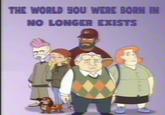 THE WORLD YOU WERE BORN IN NO LONGER EXISTS a