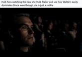 Hulk Fans watching the new She-Hulk Trailer and see how Walter's easily dominates Bruce even though she is just a rookie