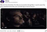 elena @grnformicatable Me at the theater for Dune 2 pretending like i can't see the guy seated beside me violating a sand worm II GIF 8:33 PM Jan 25, 2024 3.1M Views • . ...