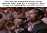 Story fans when the the author writes another "plot" in which a "character" does things in a "setting" for the billionth time