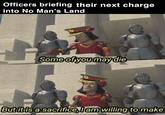 Officers briefing their next charge into No Man's Land Some of you may die But it is a sacrifice, I am willing to make
