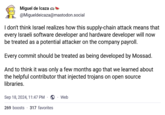 Miguel de Icaza @Migueldeicaza@mastodon.social I don't think Israel realizes how this supply-chain attack means that every Israeli software developer and hardware developer will now be treated as a potential attacker on the company payroll. Every commit should be treated as being developed by Mossad. And to think it was only a few months ago that we learned about the helpful contributor that injected trojans on open source libraries. Sep 18, 2024, 11:47 PM Web 269 boosts 317 favorites