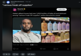NEW r/BrandNewSentence • 1 day ago lolBaldy "various freak off supplies" Subscribe Dexerto @Dexerto Diddy's Miami house had over 1,000 bottles of baby oil and lubricant among "various Freak Off supplies", police documents reveal 4.69 15.49 10.12 11:00 AM - Sep 17, 2024 -9.8M Views 2.2K 11K 5K 46 Q Share Johnson's baby moisture wash Johnn Bubble John Willit 4.99 3.19 3.19 3.74 5.77 22 125K ☐ 12K 59 3.19 +] 0
